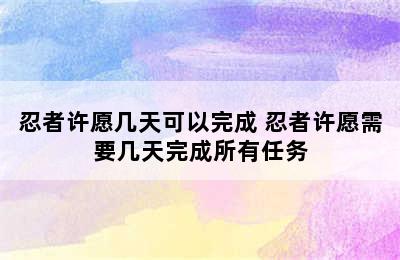 忍者许愿几天可以完成 忍者许愿需要几天完成所有任务